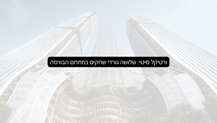 ורטיקל סיטי שלושה גורדי שחקים במתחם הבורסה